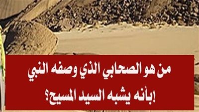 من هو الصحابي الذي وصفه النبي بأنه يشبه السيد المسيح؟!